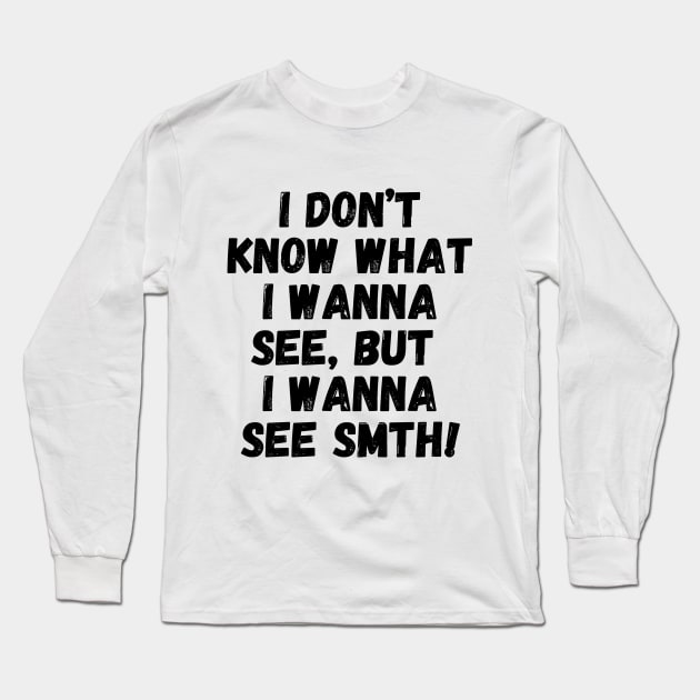 I wanna see smth, you know! Long Sleeve T-Shirt by mksjr